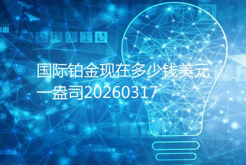 国际铂金现在多少钱美元一盎司20260317
