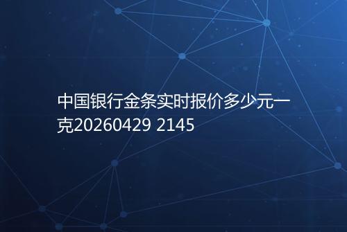 中国银行金条实时报价多少元一克20260429 2145
