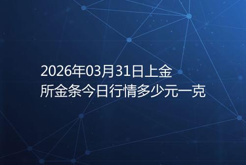 2026年03月31日上金所金条今日行情多少元一克