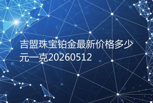 吉盟珠宝铂金最新价格多少元一克20260512