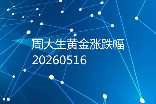 周大生黄金涨跌幅20260516