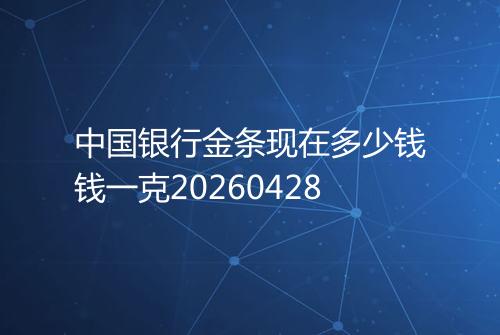 中国银行金条现在多少钱钱一克20260428
