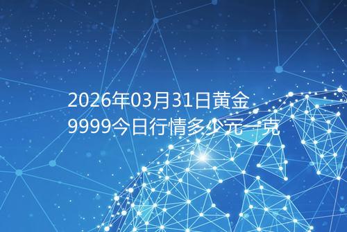 2026年03月31日黄金9999今日行情多少元一克