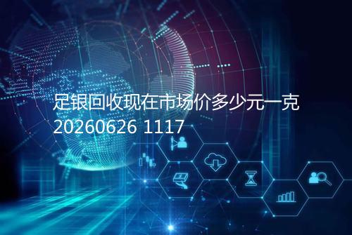 足银回收现在市场价多少元一克20260626 1117