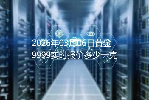 2026年03月06日黄金9999实时报价多少一克