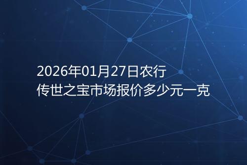 2026年01月27日农行传世之宝市场报价多少元一克