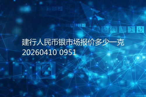 建行人民币银市场报价多少一克20260410 0951