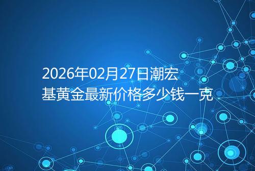 2026年02月27日潮宏基黄金最新价格多少钱一克