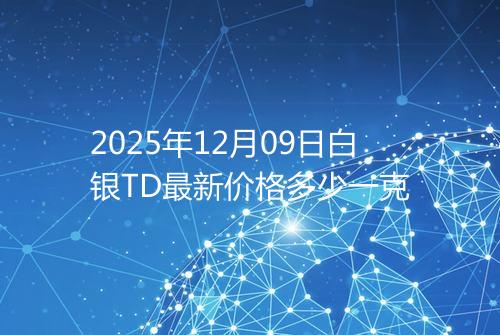 2025年12月09日白银TD最新价格多少一克
