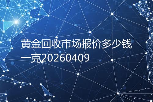 黄金回收市场报价多少钱一克20260409