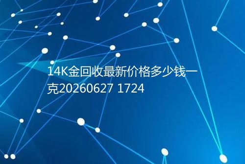 14K金回收最新价格多少钱一克20260627 1724