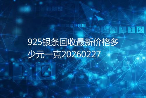 925银条回收最新价格多少元一克20260227