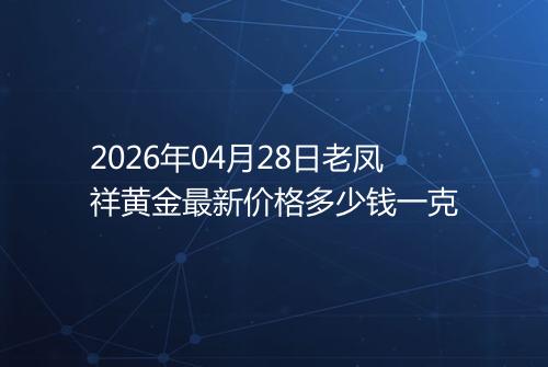 2026年04月28日老凤祥黄金最新价格多少钱一克