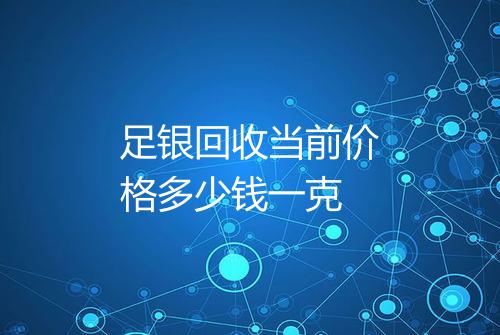 足银回收当前价格多少钱一克