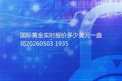 国际黄金实时报价多少美元一盎司20260503 1935