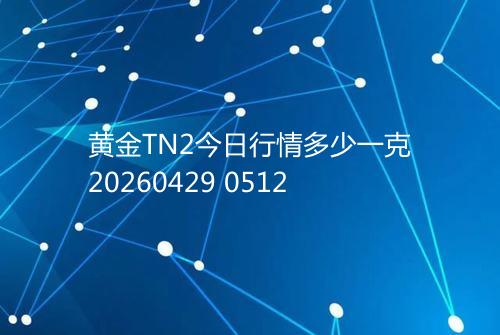 黄金TN2今日行情多少一克20260429 0512