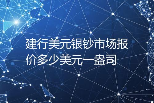 建行美元银钞市场报价多少美元一盎司