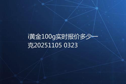 i黄金100g实时报价多少一克20251105 0323
