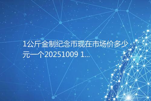 1公斤金制纪念币现在市场价多少元一个20251009 1411
