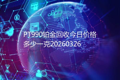 PT990铂金回收今日价格多少一克20260326