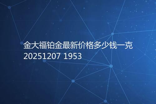 金大福铂金最新价格多少钱一克20251207 1953