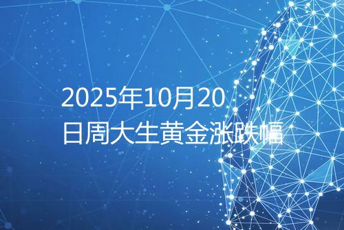 2025年10月20日周大生黄金涨跌幅