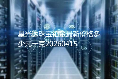 星光达珠宝铂金最新价格多少元一克20260415