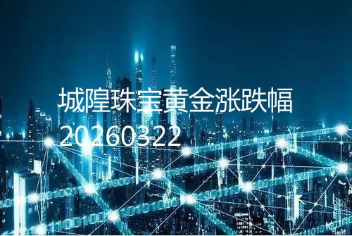 城隍珠宝黄金涨跌幅20260322