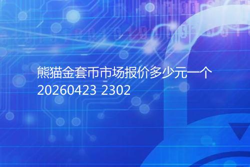熊猫金套币市场报价多少元一个20260423 2302