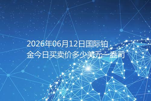 2026年06月12日国际铂金今日买卖价多少美元一盎司