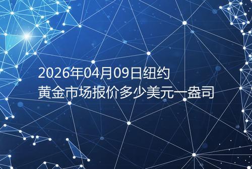 2026年04月09日纽约黄金市场报价多少美元一盎司