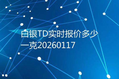 白银TD实时报价多少一克20260117