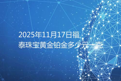 2025年11月17日福泰珠宝黄金铂金多少元一克
