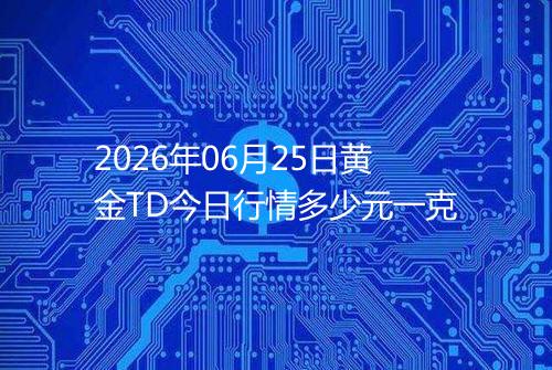 2026年06月25日黄金TD今日行情多少元一克