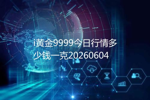 i黄金9999今日行情多少钱一克20260604