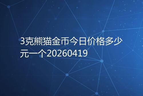 3克熊猫金币今日价格多少元一个20260419