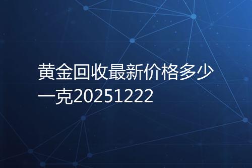 黄金回收最新价格多少一克20251222