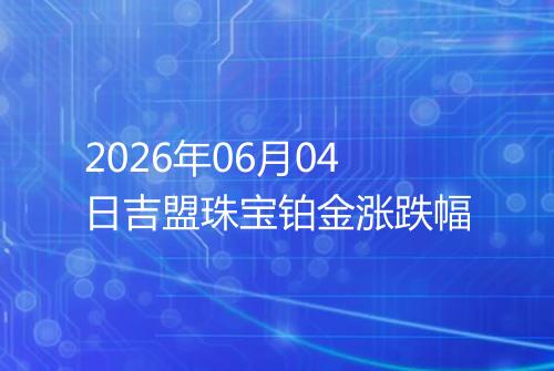 2026年06月04日吉盟珠宝铂金涨跌幅