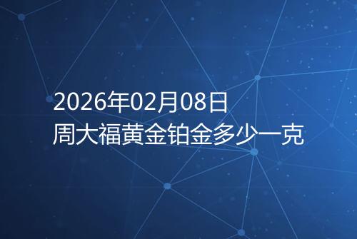 2026年02月08日周大福黄金铂金多少一克