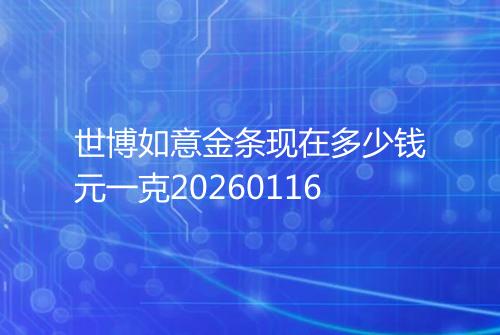 世博如意金条现在多少钱元一克20260116