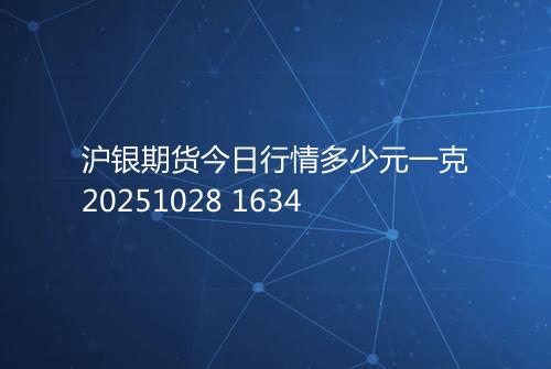 沪银期货今日行情多少元一克20251028 1634