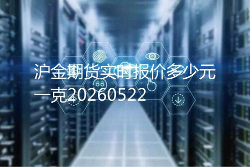 沪金期货实时报价多少元一克20260522