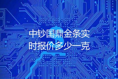 中钞国鼎金条实时报价多少一克