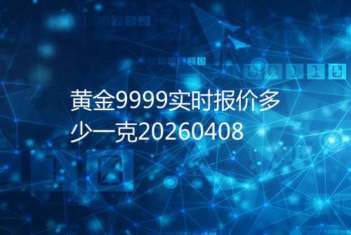 黄金9999实时报价多少一克20260408