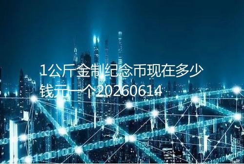 1公斤金制纪念币现在多少钱元一个20260614