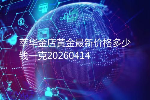 萃华金店黄金最新价格多少钱一克20260414