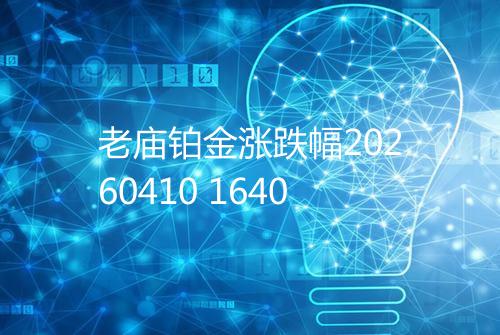 老庙铂金涨跌幅20260410 1640
