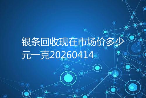 银条回收现在市场价多少元一克20260414