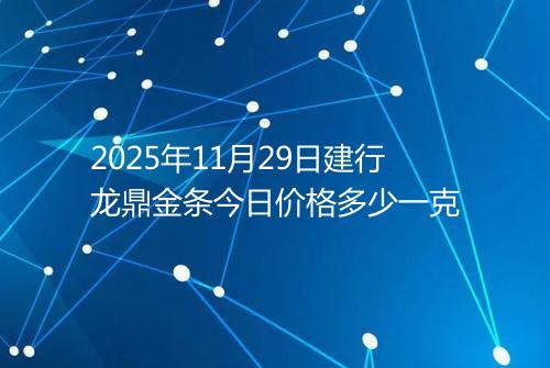 2025年11月29日建行龙鼎金条今日价格多少一克