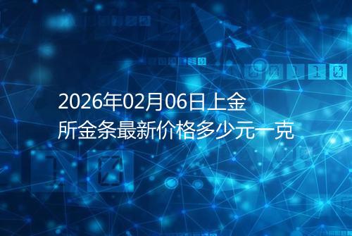 2026年02月06日上金所金条最新价格多少元一克
